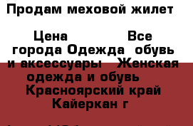 Продам меховой жилет › Цена ­ 14 500 - Все города Одежда, обувь и аксессуары » Женская одежда и обувь   . Красноярский край,Кайеркан г.